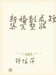 新婚难成短剧全集完整版