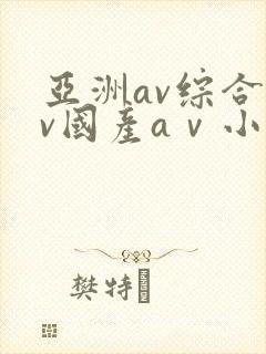 亚洲av综合av国产aⅴ小说