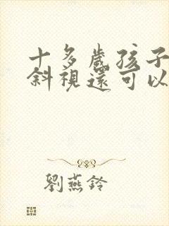 十多岁孩子眼睛斜视还可以纠正吗