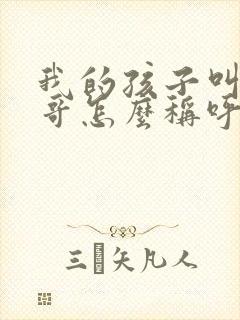 我的孩子叫我哥哥怎么称呼