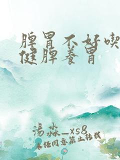 脾胃不好吃什么健脾养胃 脾胃不好吃什么健脾养胃