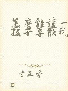 怎么能让一个女孩子喜欢我