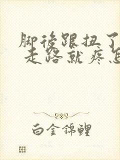 脚后跟扭了一下 走路就疼怎么办