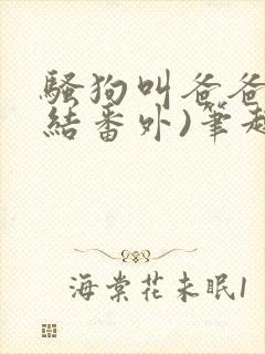 骚狗叫爸爸(完结番外)笔趣阁小说双男父子