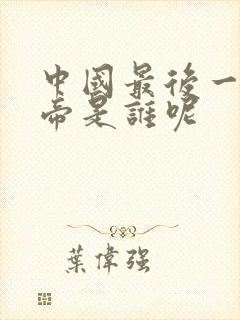 中国最后一个皇帝是谁呢