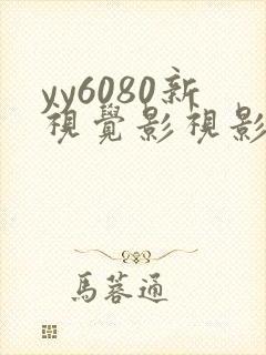 yy6080新视觉影视影院免费观看 yy6080新视觉影视影院免费观看