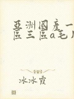 亚洲国产一区二区三区a毛片