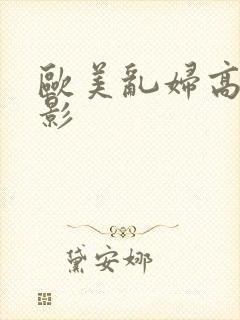 欧美乱妇高清电影