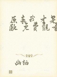 原来我才是真无敌 免费观看