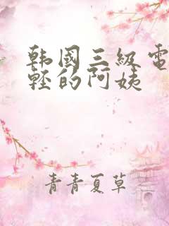 韩国三级电影年轻的阿姨