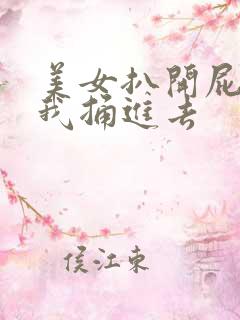 美女扒开屁股让我捅进去