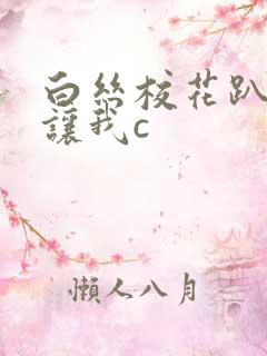 白丝校花趴开腿让我c 白丝校花趴开腿让我c