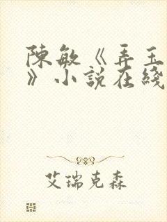 陈敏《弄玉偷香》小说在线观看 陈敏《弄玉偷香》小说在线观看