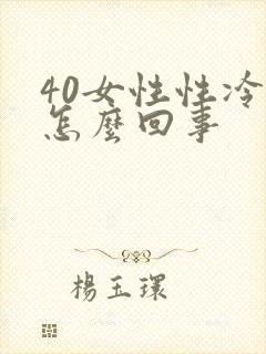 40女性性冷淡怎么回事 40女性性冷淡怎么回事