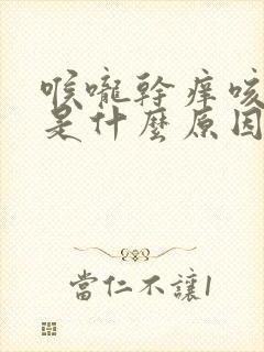 喉咙干痒咳出血是什么原因