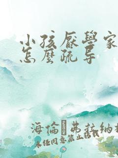 小孩厌学家长该怎么疏导 小孩厌学家长该怎么疏导