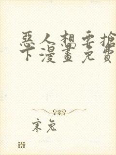 恶人想要抢救一下漫画免费漫