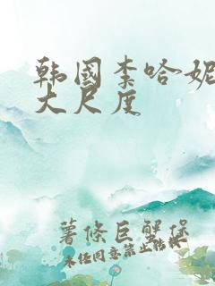 韩国李哈妮三级大尺度