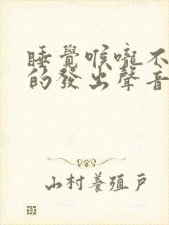 睡觉喉咙不自觉的发出声音