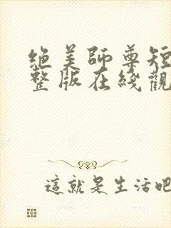 绝美师尊短剧完整版在线观看免费
