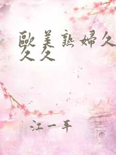 欧美熟妇久久久久久 欧美熟妇久久久久久