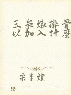玉米炖排骨还可以加入什么一起炖