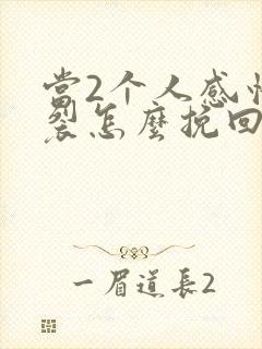 当2个人感情破裂怎么挽回