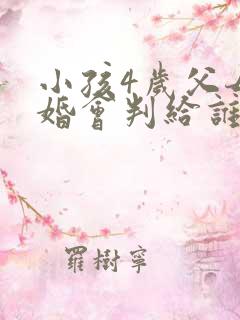 小孩4岁父母离婚会判给谁 小孩4岁父母离婚会判给谁