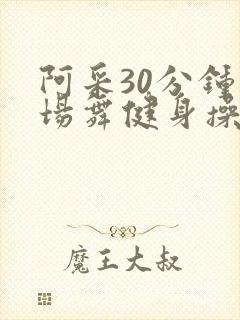 阿采30分钟广场舞健身操
