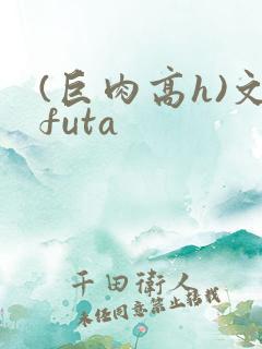 (巨肉高h)文futa