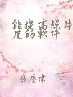 能提高照片清晰度的软件 能提高照片清晰度的软件