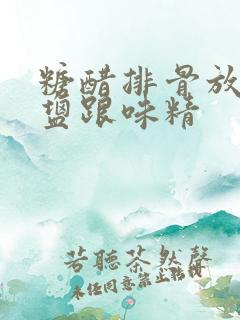 糖醋排骨放不放盐跟味精