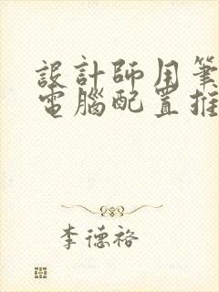 设计师用笔记本电脑配置推荐 设计师用笔记本电脑配置推荐
