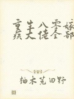 重生八零嫁给残疾大佬全部章节免费看