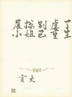 展总别虐了,庄小姐已重生免费阅读