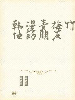 韩漫青梅竹马和他的朋友 韩漫青梅竹马和他的朋友