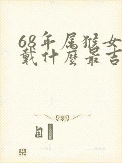 68年属猴女佩戴什么最吉祥
