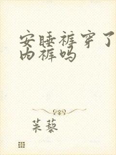 安睡裤穿了还穿内裤吗