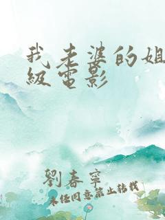我老婆的姐姐三级电影