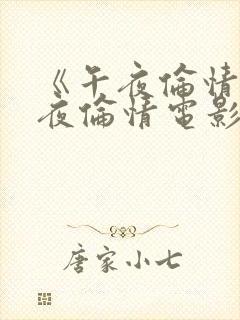 《午夜伦情电午夜伦情电影》 《午夜伦情电午夜伦情电影》