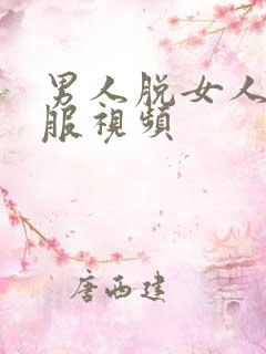男人脱女人的衣服视频 男人脱女人的衣服视频