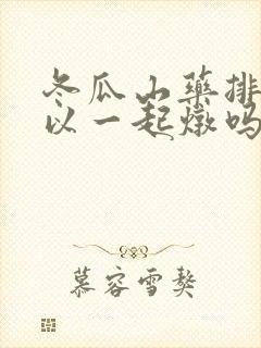 冬瓜山药排骨可以一起炖吗