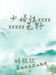 少妇性xxxxxxxxx色野