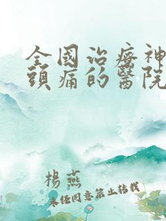 全国治疗神经性头痛的医院