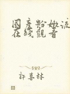 国产粉嫩流白浆在线观看