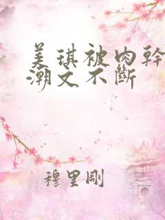 美琪被肉干高h潮文不断