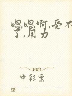嗯嗯啊,受不了了,用力