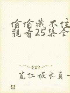 偷偷藏不住免费观看25集全集 偷偷藏不住免费观看25集全集