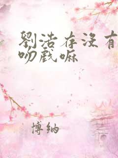 刘浩存没有拍过吻戏嘛
