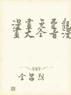 漫画免费观看漫画大全看漫画在线看 漫画免费观看漫画大全看漫画在线看